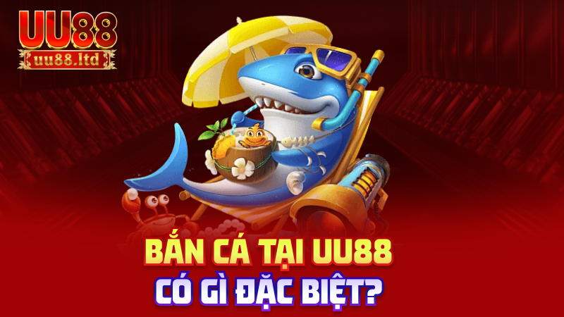 Bắn cá tại uu88 có gì đặc biệt?