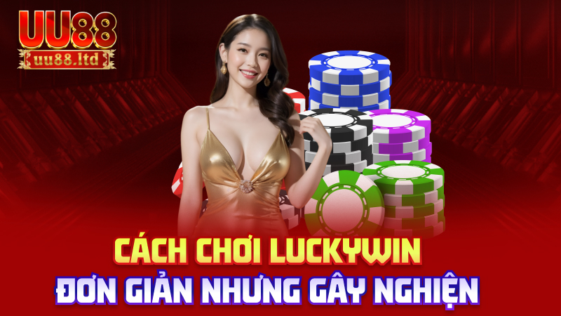 Cách chơi Luckywin – đơn giản nhưng gây nghiện