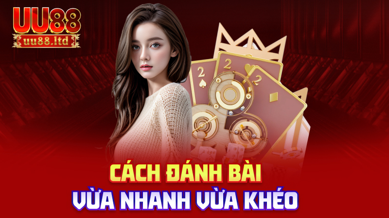 Cách đánh bài vừa nhanh vừa khéo