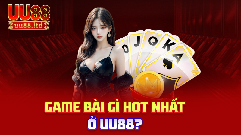 Game bài gì hot nhất ở uu88?