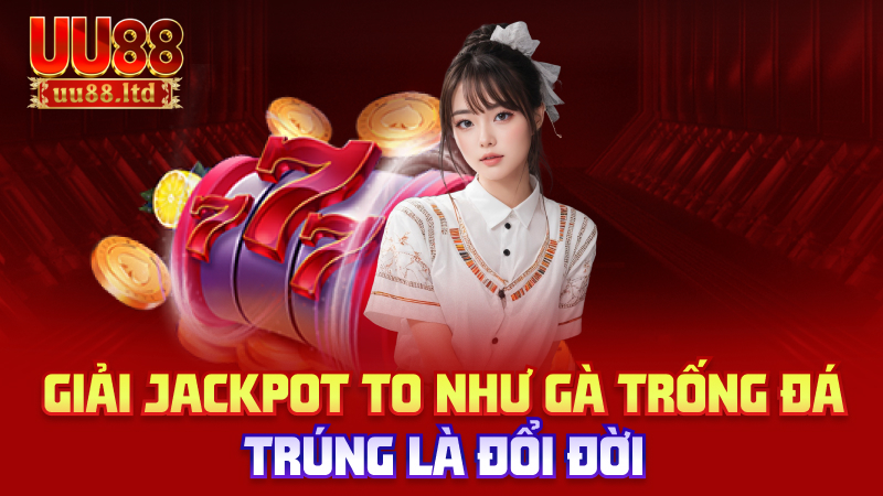Giải jackpot to như gà trống đá – trúng là đổi đời