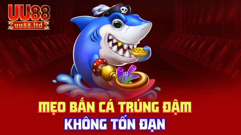 Mẹo bắn cá trúng đậm, không tốn đạn