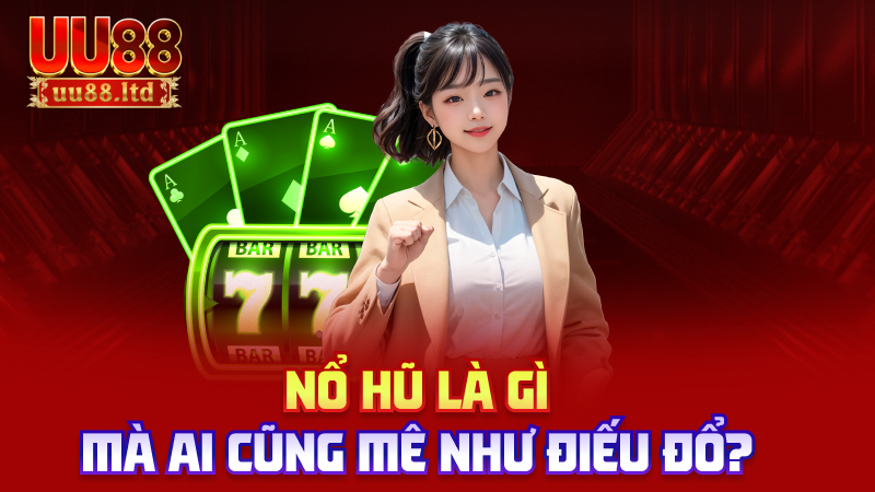 Nổ hũ là gì mà ai cũng mê như điếu đổ?